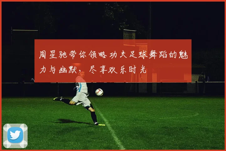 周星驰带你领略功夫足球舞蹈的魅力与幽默，尽享欢乐时光