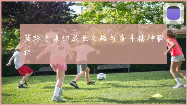 篮球李康的成长之路与奋斗精神解析