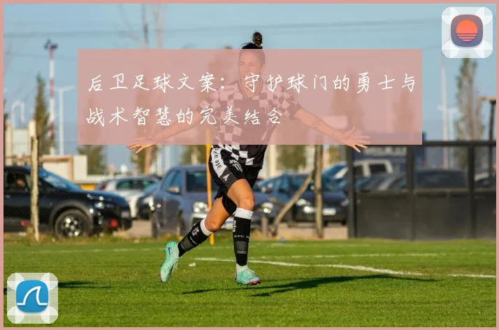 后卫足球文案：守护球门的勇士与战术智慧的完美结合