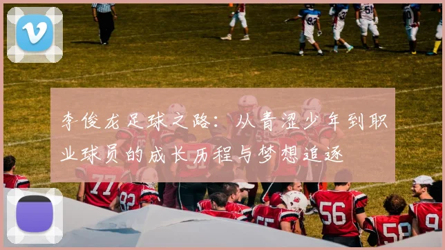 李俊龙足球之路：从青涩少年到职业球员的成长历程与梦想追逐