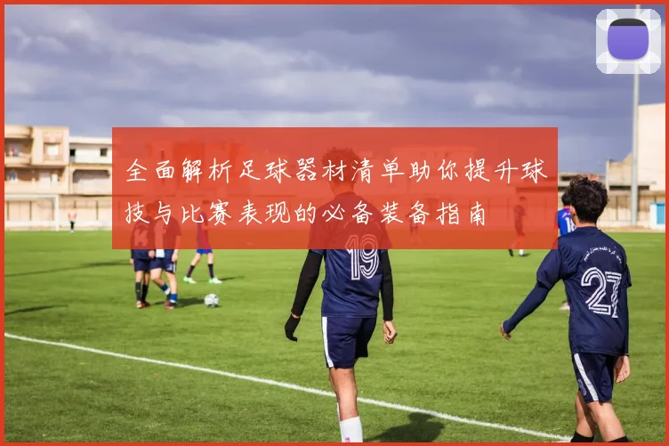 全面解析足球器材清单助你提升球技与比赛表现的必备装备指南
