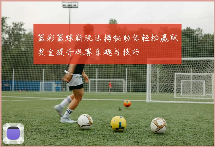篮彩篮球新玩法揭秘助你轻松赢取奖金提升观赛乐趣与技巧