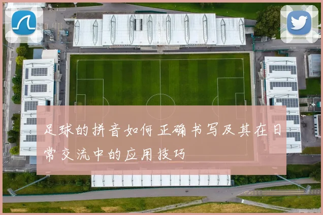 足球的拼音如何正确书写及其在日常交流中的应用技巧