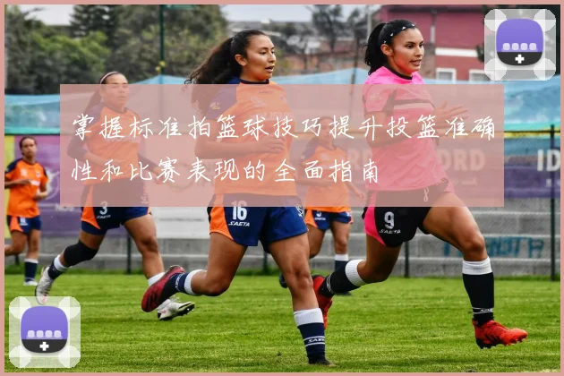掌握标准拍篮球技巧提升投篮准确性和比赛表现的全面指南